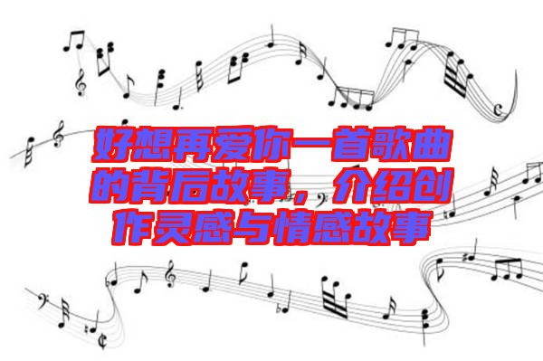 好想再愛你一首歌曲的背后故事，介紹創(chuàng)作靈感與情感故事