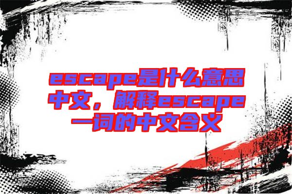 escape是什么意思中文，解釋escape一詞的中文含義