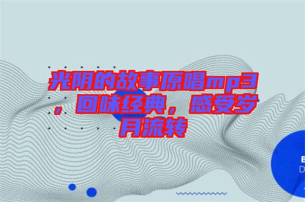 光陰的故事原唱mp3，回味經(jīng)典，感受歲月流轉(zhuǎn)