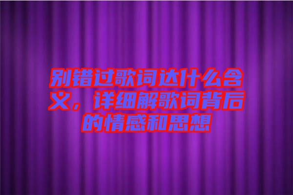 別錯(cuò)過(guò)歌詞達(dá)什么含義，詳細(xì)解歌詞背后的情感和思想