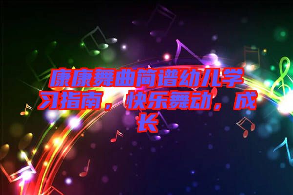 康康舞曲簡譜幼兒學(xué)習(xí)指南，快樂舞動，成長