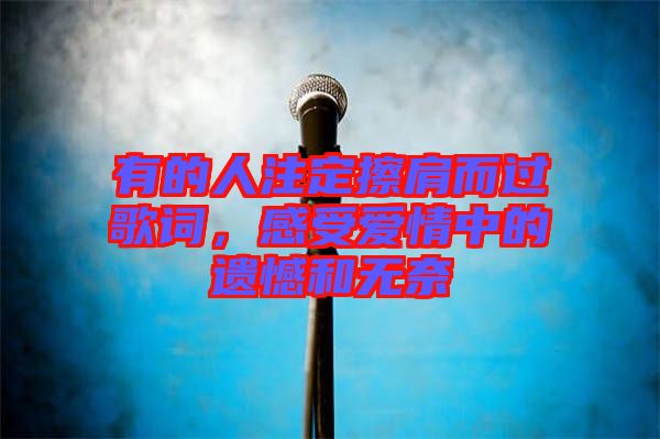 有的人注定擦肩而過歌詞，感受愛情中的遺憾和無奈