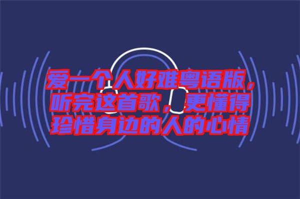 愛一個(gè)人好難粵語版，聽完這首歌，更懂得珍惜身邊的人的心情