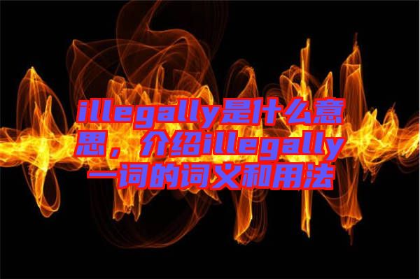 illegally是什么意思，介紹illegally一詞的詞義和用法