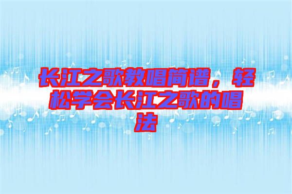 長江之歌教唱簡譜，輕松學(xué)會長江之歌的唱法