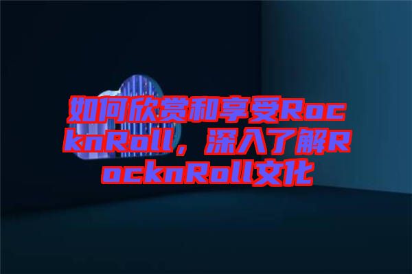 如何欣賞和享受RocknRoll，深入了解RocknRoll文化