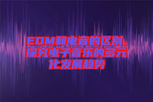 EDM和電音的區(qū)別，探究電子音樂(lè)的多元化發(fā)展趨勢(shì)