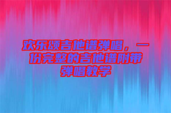 歡樂頌吉他譜彈唱，一份完整的吉他譜附帶彈唱教學(xué)