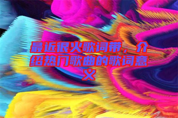 最近很火歌詞帶，介紹熱門歌曲的歌詞意義