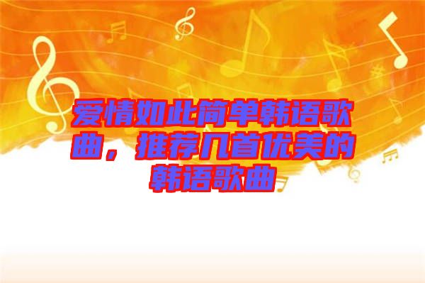 愛(ài)情如此簡(jiǎn)單韓語(yǔ)歌曲，推薦幾首優(yōu)美的韓語(yǔ)歌曲