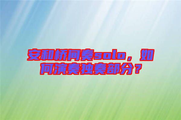 安和橋間奏solo，如何演奏獨(dú)奏部分？