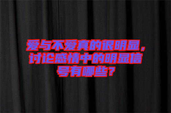 愛與不愛真的很明顯，討論感情中的明顯信號(hào)有哪些？