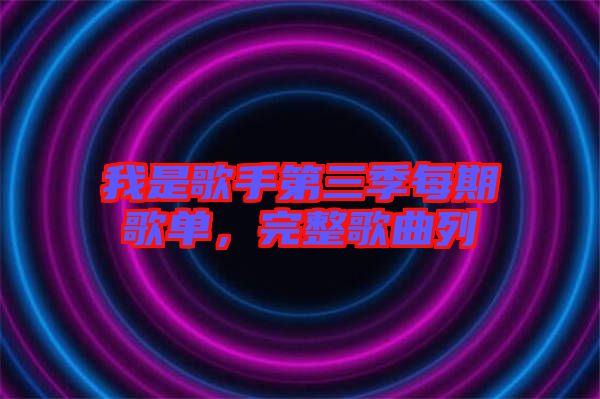 我是歌手第三季每期歌單，完整歌曲列