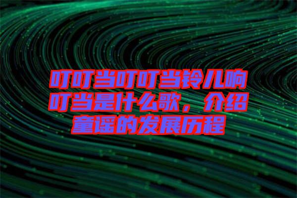 叮叮當叮叮當鈴兒響叮當是什么歌，介紹童謠的發(fā)展歷程