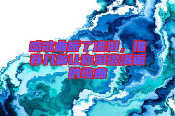 感歌曲聽了流淚，推薦幾首讓你淚流滿面的歌曲