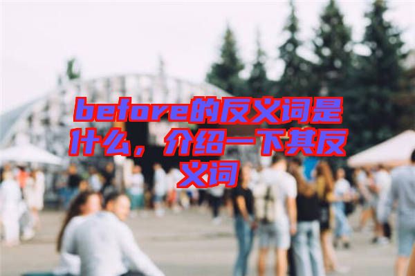 before的反義詞是什么，介紹一下其反義詞