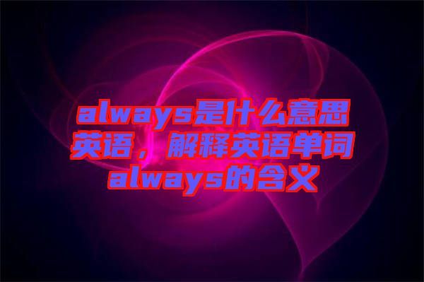 always是什么意思英語，解釋英語單詞always的含義