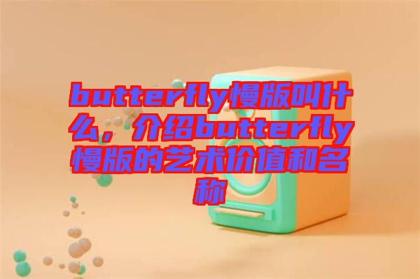 butterfly慢版叫什么，介紹butterfly慢版的藝術(shù)價(jià)值和名稱