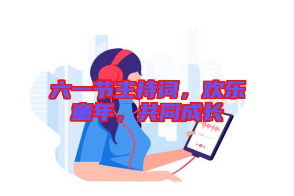 六一節(jié)主持詞，歡樂童年，共同成長