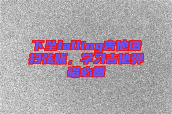 下墜falling吉他譜掃弦版，學(xué)習(xí)吉他彈唱必備