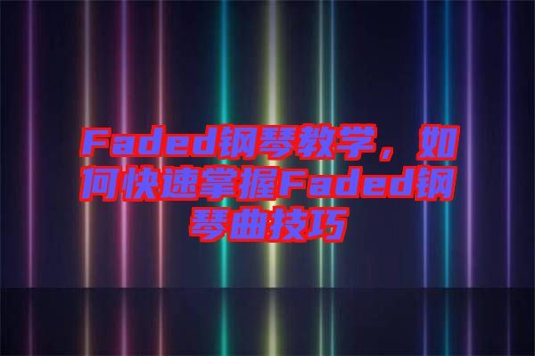 Faded鋼琴教學(xué)，如何快速掌握Faded鋼琴曲技巧