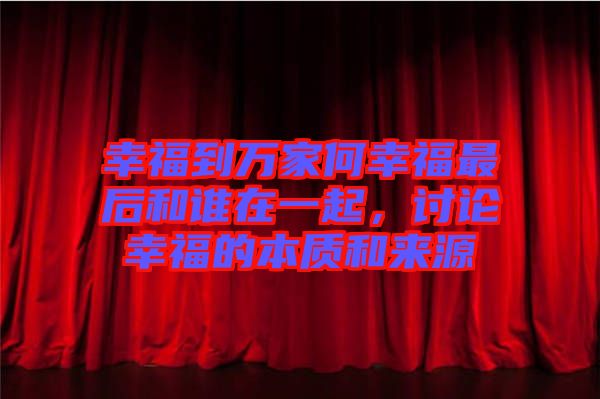 幸福到萬家何幸福最后和誰在一起，討論幸福的本質(zhì)和來源