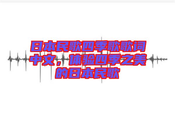 日本民歌四季歌歌詞中文，體驗四季之美的日本民歌