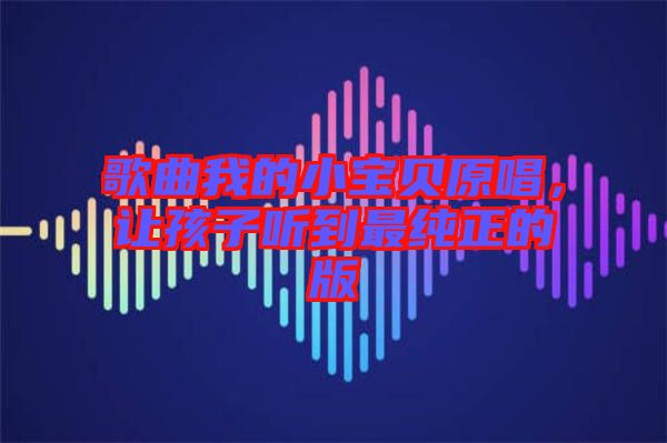 歌曲我的小寶貝原唱，讓孩子聽到最純正的版