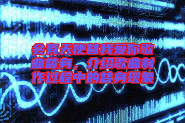 會有天使替我愛你歌曲替身，介紹歌曲制作過程中的替身現(xiàn)象