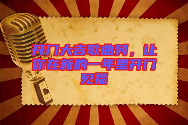 開門大吉歌曲列，讓你在新的一年里開門見福