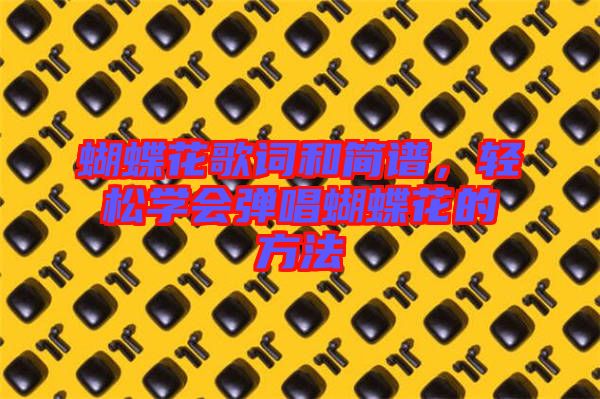 蝴蝶花歌詞和簡譜，輕松學(xué)會彈唱蝴蝶花的方法