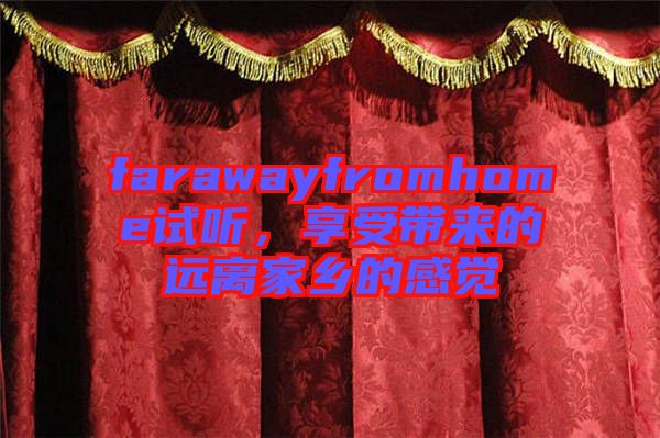 farawayfromhome試聽，享受帶來的遠離家鄉(xiāng)的感覺