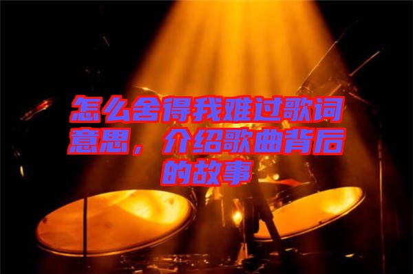 怎么舍得我難過(guò)歌詞意思，介紹歌曲背后的故事