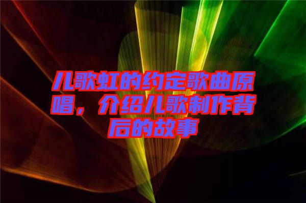 兒歌虹的約定歌曲原唱，介紹兒歌制作背后的故事