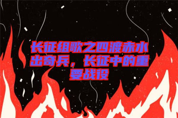 長征組歌之四渡赤水出奇兵，長征中的重要戰(zhàn)役