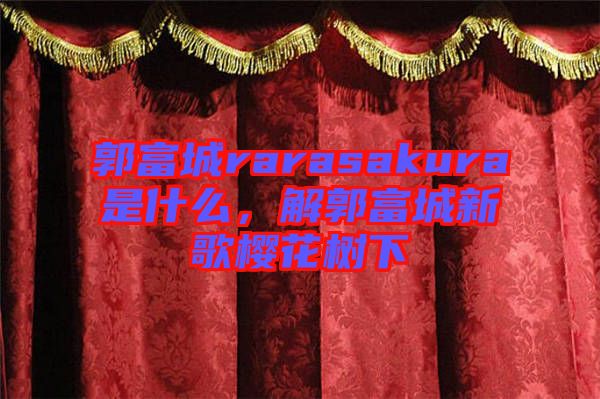 郭富城rarasakura是什么，解郭富城新歌櫻花樹下