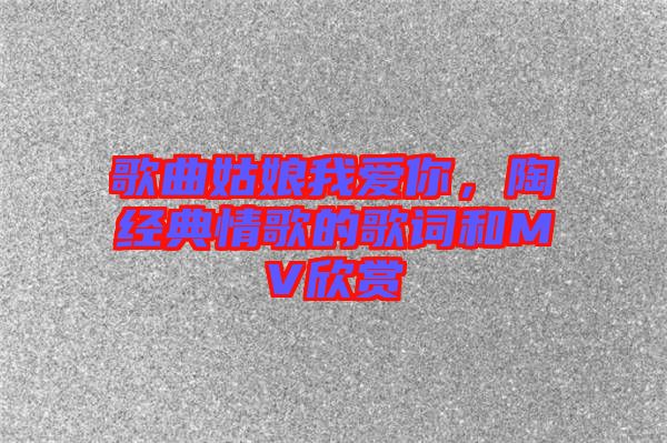 歌曲姑娘我愛你，陶喆經(jīng)典情歌的歌詞和MV欣賞