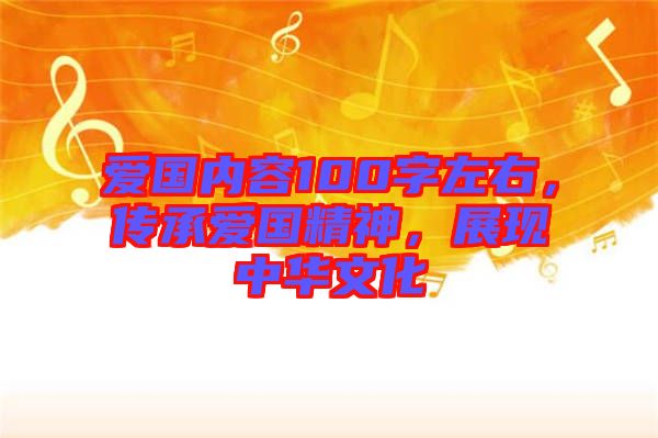 愛(ài)國(guó)內(nèi)容100字左右，傳承愛(ài)國(guó)精神，展現(xiàn)中華文化