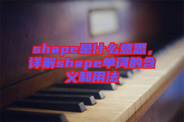 shape是什么意思，詳解shape單詞的含義和用法