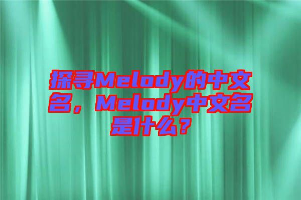 探尋Melody的中文名，Melody中文名是什么？