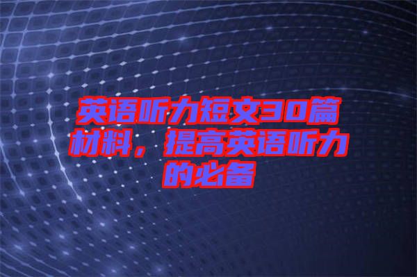 英語聽力短文30篇材料，提高英語聽力的必備