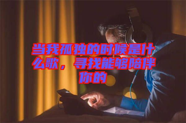 當(dāng)我孤獨的時候是什么歌，尋找能夠陪伴你的