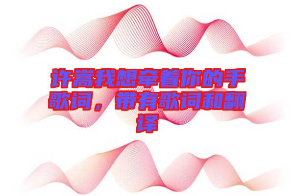 許嵩我想牽著你的手歌詞，帶有歌詞和翻譯