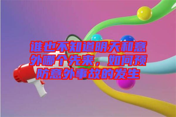 誰也不知道明天和意外哪個先來，如何預(yù)防意外事故的發(fā)生