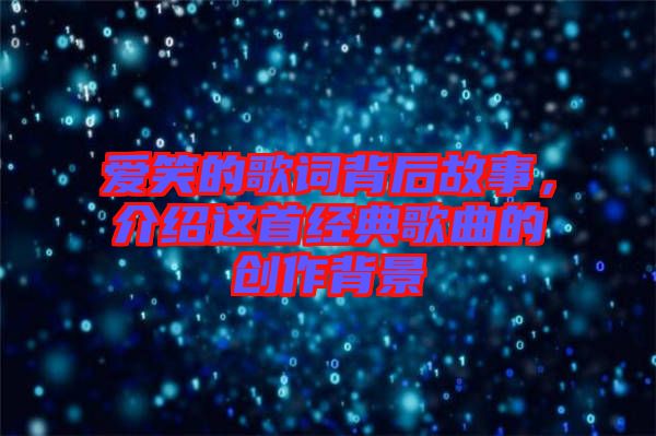 愛笑的歌詞背后故事，介紹這首經(jīng)典歌曲的創(chuàng)作背景