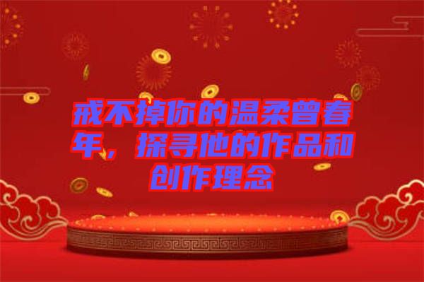 戒不掉你的溫柔曾春年，探尋他的作品和創(chuàng)作理念