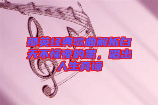 那英經(jīng)典歌曲解析白天不懂夜的黑，唱出人生真諦