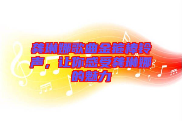 龔琳娜歌曲金箍棒鈴聲，讓你感受龔琳娜的魅力