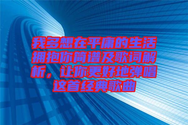 我多想在平庸的生活擁抱你簡(jiǎn)譜及歌詞解析，讓你更好地彈唱這首經(jīng)典歌曲