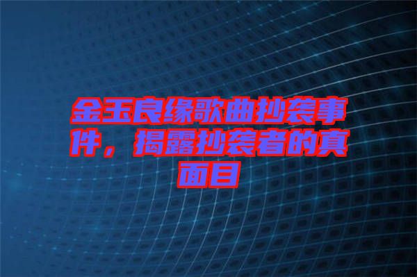 金玉良緣歌曲抄襲事件，揭露抄襲者的真面目